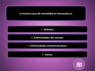 La tercera causa de mortalidad en Venezuela es:
A: Diabetes.
B: Enfermedades del corazón.
C: Enfermedades cerebrovasculares.
D: Cáncer.
123456789101112131415161718192021222324252627282930
 