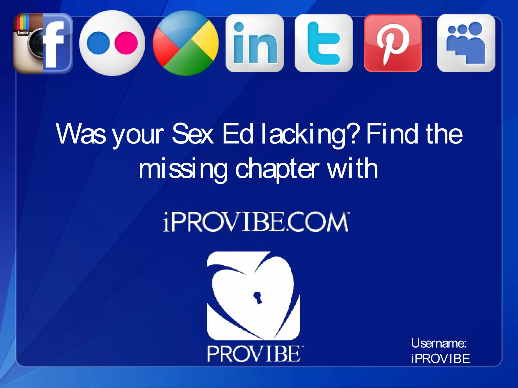 Was your Sex Ed lacking? Find the
      missing chapter with




                            Username:
                            iPROVIBE
 