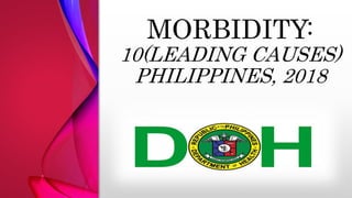 MORBIDITY:
10(LEADING CAUSES)
PHILIPPINES, 2018
 