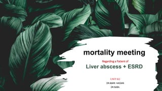 mortality meeting
Regarding a Patient of
Liver abscess + ESRD
UNIT B2
DR.BAKRI HASSAN
DR.NABIL
 
