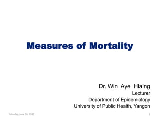 Measures of Mortality
Dr. Win Aye Hlaing
Lecturer
Department of Epidemiology
University of Public Health, Yangon
1Monday, June 26, 2017
 