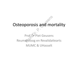 Prof. Dr. P. Geusens 
Osteoporosis 
and 
mortality 
Prof 
Dr 
Piet 
Geusens 
Reumatoloog 
en 
Revalida8earts 
MUMC 
& 
UHasselt 
 