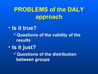 PROBLEMS of the DALY
approach
• Is it true?
Questions of the validity of the
results
• Is it just?
Questions of the distribution
between groups
 