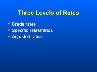 Three Levels of Rates
• Crude rates
• Specific rates/ratios
• Adjusted rates
 