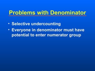 Problems with Denominator
• Selective undercounting
• Everyone in denominator must have
potential to enter numerator group
 
