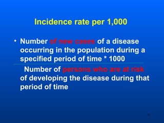 Incidence rate per 1,000
• Number of new cases of a disease
occurring in the population during a
specified period of time * 1000
Number of persons who are at risk
of developing the disease during that
period of time
75
 