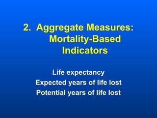 2. Aggregate Measures:
Mortality-Based
Indicators
Life expectancy
Expected years of life lost
Potential years of life lost
 