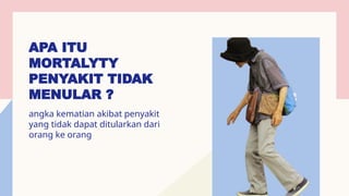 APA ITU
MORTALYTY
PENYAKIT TIDAK
MENULAR ?
angka kematian akibat penyakit
yang tidak dapat ditularkan dari
orang ke orang
 