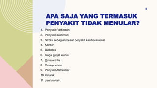 APA SAJA YANG TERMASUK
PENYAKIT TIDAK MENULAR?
1. Penyakit Parkinson
2. Penyakit autoimun
3. Stroke sebagian besar penyakit kardiovaskular
4. Kanker
5. Diabetes
6. Gagal ginjal kronis
7. Osteoartritis
8. Osteoporosis
9. Penyakit Alzheimer
10.Katarak
11. dan lain-lain.
5
 