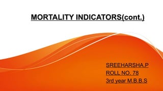 MORTALITY INDICATORS(cont.)
SREEHARSHA.P
ROLL NO. 78
3rd year M.B.B.S
 