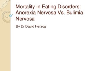 Mortality in Eating Disorders:
Anorexia Nervosa Vs. Bulimia
Nervosa
By Dr David Herzog

 