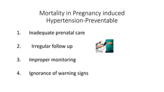 Mortality in Pregnancy induced
Hypertension-Preventable
1. Inadequate prenatal care
2. Irregular follow up
3. Improper monitoring
4. Ignorance of warning signs
 