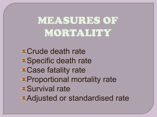 MEASURES OF
    MORTALITY
Crude death rate
Specific death rate
Case fatality rate
Proportional mortality rate
Survival rate
Adjusted or standardised rate
 