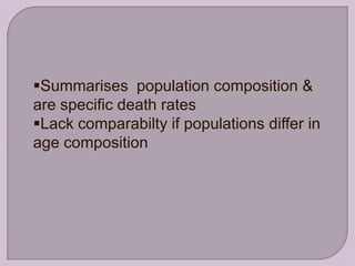 Summarises population composition &
are specific death rates
Lack comparabilty if populations differ in
age composition
 