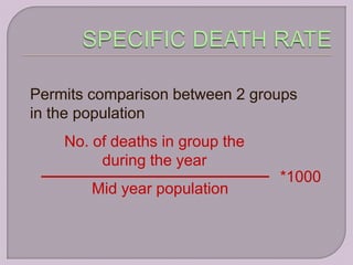 Permits comparison between 2 groups
in the population
    No. of deaths in group the
         during the year
                                 *1000
        Mid year population
 