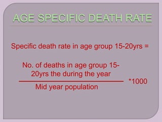Specific death rate in age group 15-20yrs =

   No. of deaths in age group 15-
     20yrs the during the year
                                    *1000
       Mid year population
 