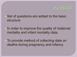  Setof questions are added to the basic
 structure

 In
  order to improve the quality of maternal
 mortality and infant mortality data.

 To
   provide method of collecting data on
 deaths during pregnancy and infancy.
 