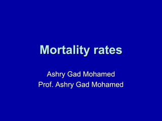 Mortality ratesMortality rates
Ashry Gad MohamedAshry Gad Mohamed
Prof. Ashry Gad MohamedProf. Ashry Gad Mohamed
 