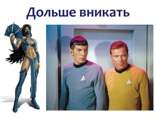 Дольше вникать
 