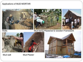 Applications of MUD MORTAR

Walls

Mud wall

Mud being Plastered to wooden Framework

Mud Plaster

 
