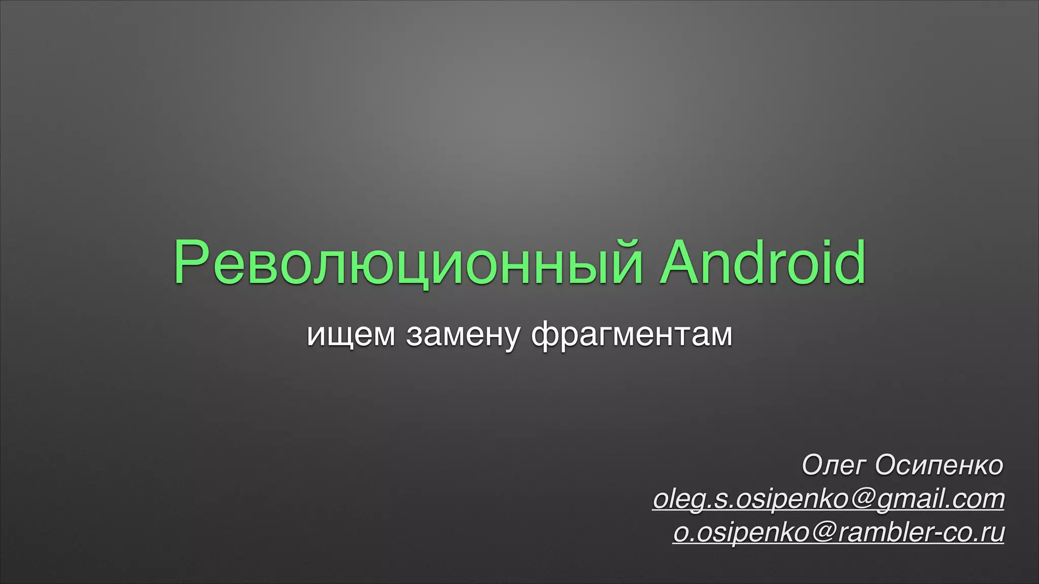 Революционный Android
ищем замену фрагментам
Олег Осипенко+
oleg.s.osipenko@gmail.com+
o.osipenko@rambler-co.ru
 