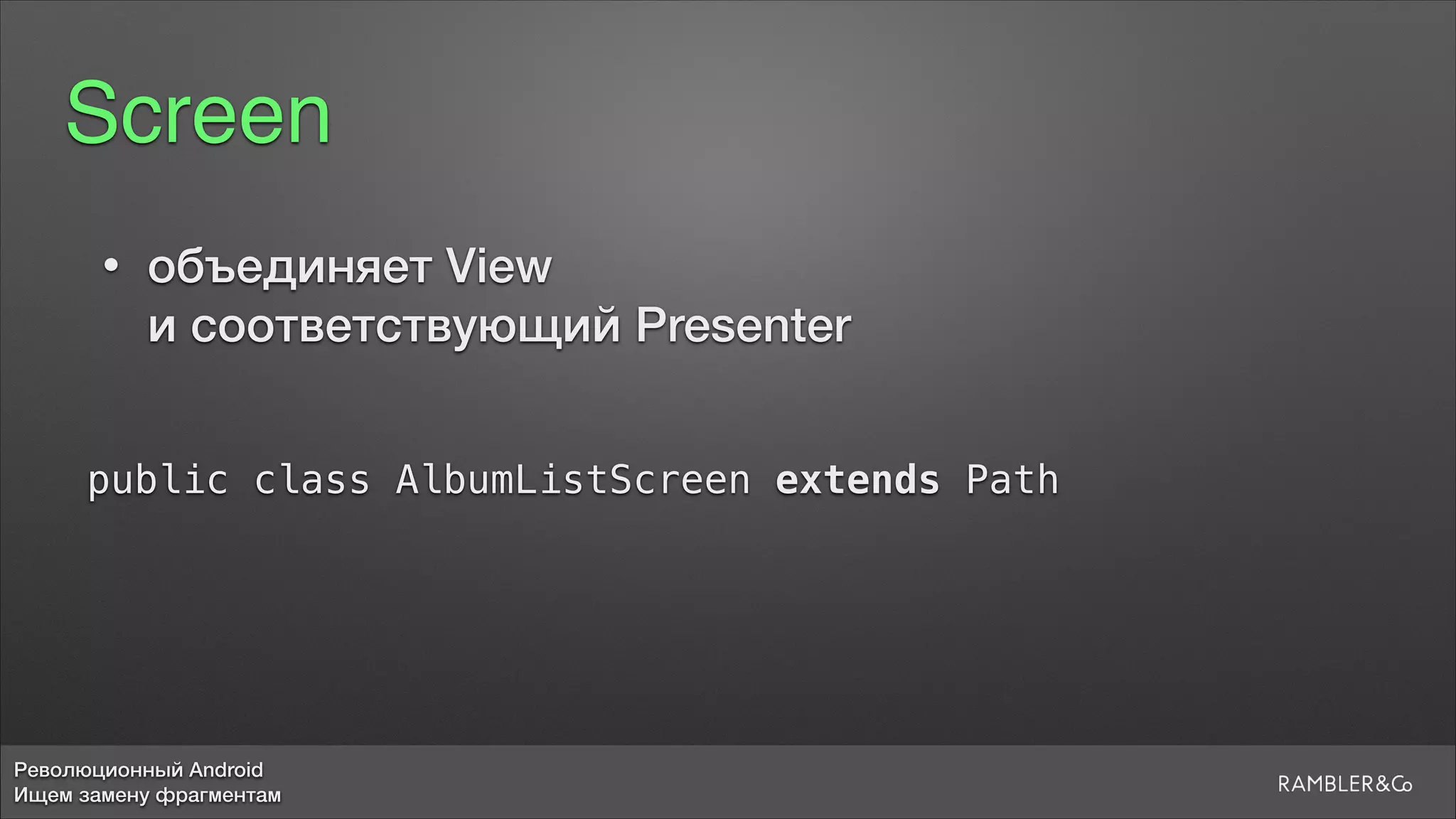 Революционный Android
Ищем замену фрагментам
Screen
public class AlbumListScreen extends Path
• объединяет View  
и соответствующий Presenter
 
