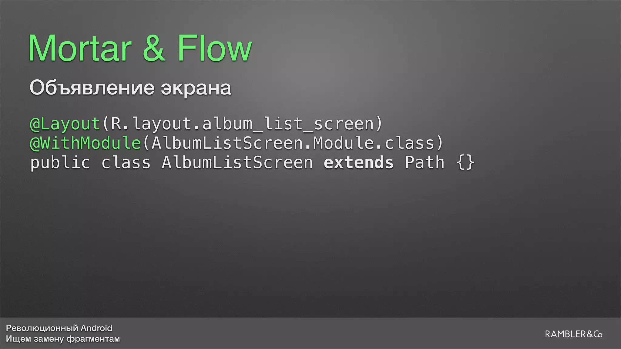 Революционный Android
Ищем замену фрагментам
Mortar & Flow
@Layout(R.layout.album_list_screen)
@WithModule(AlbumListScreen.Module.class)
public class AlbumListScreen extends Path {}
Объявление экрана
 
