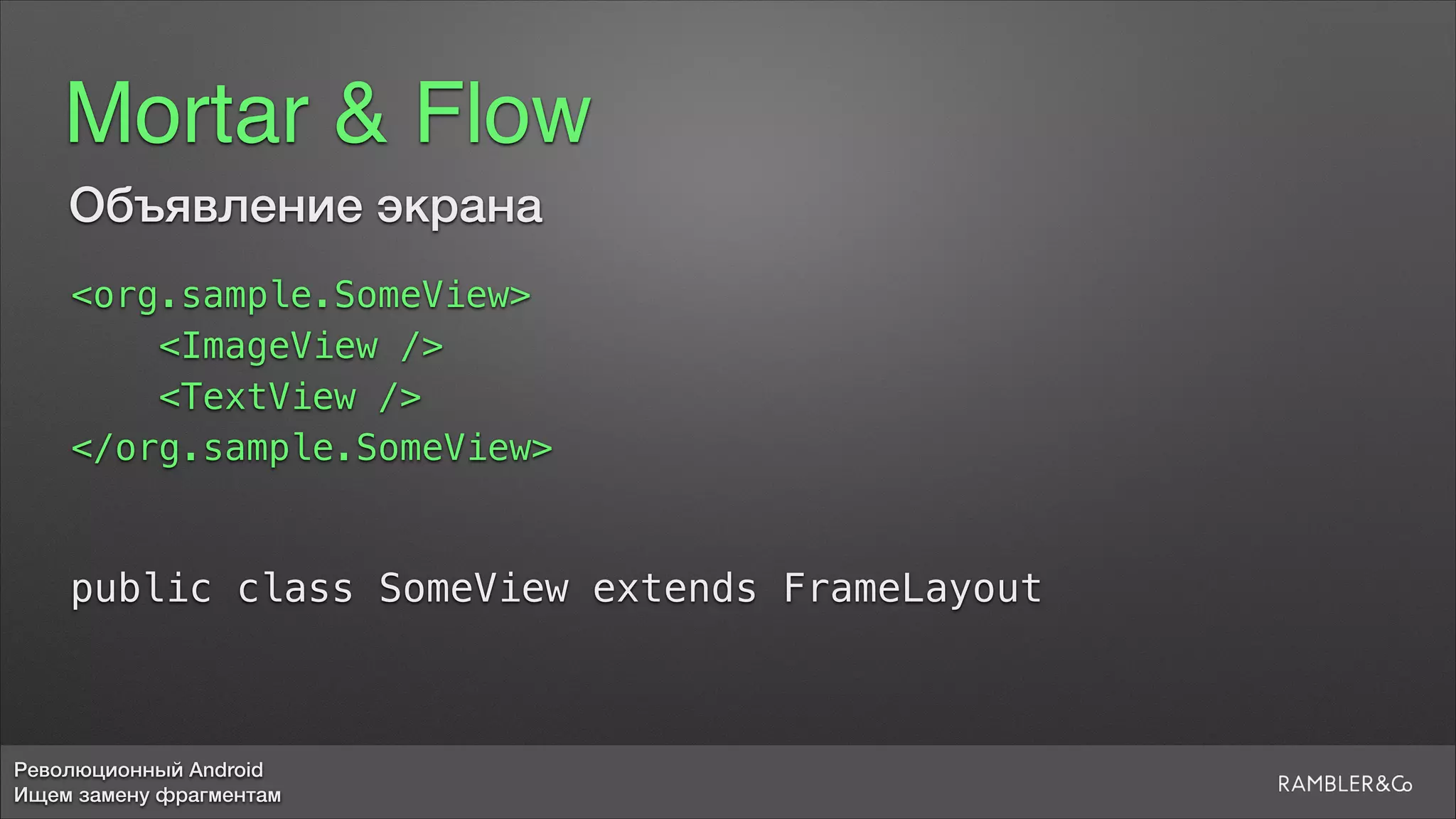 Революционный Android
Ищем замену фрагментам
Mortar & Flow
Объявление экрана
<org.sample.SomeView>
<ImageView />
<TextView />
</org.sample.SomeView>
public class SomeView extends FrameLayout
 