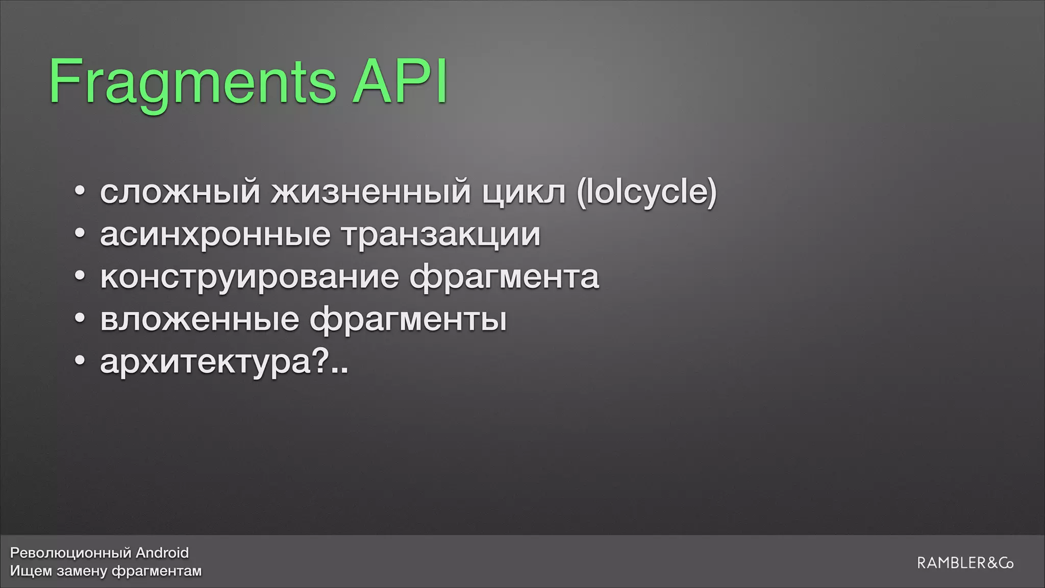 Революционный Android
Ищем замену фрагментам
Fragments API
• сложный жизненный цикл (lolcycle)
• асинхронные транзакции
• конструирование фрагмента
• вложенные фрагменты
• архитектура?..
 