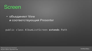Революционный Android
Ищем замену фрагментам
Screen
public class AlbumListScreen extends Path
• объединяет View  
и соответствующий Presenter
 