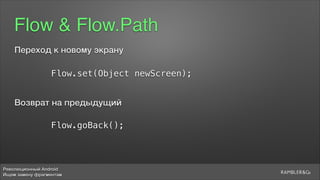 Революционный Android
Ищем замену фрагментам
Flow & Flow.Path
Flow.set(Object newScreen);
Flow.goBack();
Переход к новому экрану
Возврат на предыдущий
 