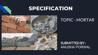 SPECIFICATION
SUBMITTED BY :
ANUSHA PORWAL
TOPIC - MORTAR
 