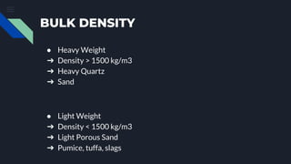 BULK DENSITY
● Heavy Weight
➔ Density > 1500 kg/m3
➔ Heavy Quartz
➔ Sand
● Light Weight
➔ Density < 1500 kg/m3
➔ Light Porous Sand
➔ Pumice, tuffa, slags
 