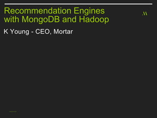 K Young - CEO, Mortar
Recommendation Engines
with MongoDB and Hadoop
 