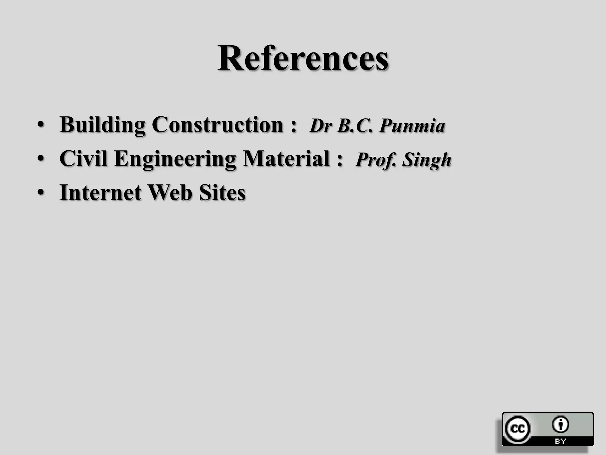 References
• Building Construction : Dr B.C. Punmia
• Civil Engineering Material : Prof. Singh
• Internet Web Sites
 