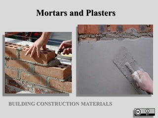 Mortars and Plasters
BUILDING CONSTRUCTION MATERIALS
 