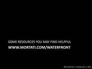 www.mortati.com/waterfront<br />SOME RESOURCES YOU MAY FIND HELPFUL<br />Maria Mortati | Tuesday, Oct. 5, 2010<br />