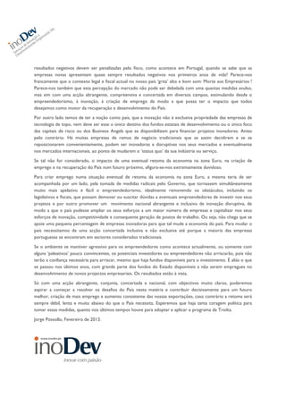  
	
  
resultados negativos devem ser penalizadas pelo fisco, como acontece em Portugal, quando se sabe que as
empresas novas apresentam quase sempre resultados negativos nos primeiros anos de vida? Parece-nos
francamente que o contexto legal e fiscal actual no nosso país ‘grita’ alto e bom som: Morte aos Empresários !
Parece-nos também que esta percepção do mercado não pode ser debelada com uma quantas medidas avulso,
mas sim com uma acção abrangente, compreensiva e concertada em diversos campos, estimulando desde o
empreendedorismo, à inovação, à criação de emprego de modo a que possa ter o impacto que todos
desejamos como motor da recuperação e desenvolvimento do País.
Por outro lado temos de ter a noção como país, que a inovação não é exclusiva propriedade das empresas de
tecnologia de topo, nem deve ser esse o único destino dos fundos estatais de desenvolvimento ou o único foco
das capitais de risco ou dos Business Angels que se disponibilizam para financiar projetos inovadores. Antes
pelo contrário. Há muitas empresas de ramos de negócio tradicionais que se assim decidirem e se se
reposicionarem convenientemente, podem ser inovadoras e disruptivas nos seus mercados e eventualmente
nos mercados internacionais, ao ponto de mudarem o ‘status quo’ da sua indústria ou serviço.
Se tal não for considerado, o impacto de uma eventual retoma da economia na zona Euro, na criação de
emprego e na recuperação do País num futuro próximo, afigura-se-nos extremamente duvidoso.
Para criar emprego numa situação eventual de retoma da economia na zona Euro, a mesma teria de ser
acompanhada por um lado, pela tomada de medidas radicais pelo Governo, que tornassem simultâneamente
muito mais apelativo e fácil o empreendedorismo, idealmente removendo os obstáculos, incluindo os
legislativos e fiscais, que possam demover ou suscitar dúvidas a eventuais empreendedores de investir nos seus
projetos e por outro promover um movimento nacional abrangente e inclusivo de inovação disruptiva, de
modo a que o país pudesse ampliar os seus esforços a um maior número de empresas e capitalizar nos seus
esforços de inovação, competitividade e consequente geração de postos de trabalho. Ou seja, não chega que se
apoie uma pequena percentagem de empresas inovadoras para que tal mude a economia do país. Para mudar o
país necessitamos de uma acção concertada inclusiva e não exclusiva até porque a maioria das empresas
portuguesas se encontram em sectores considerados tradicionais.
Se o ambiente se mantiver agressivo para os empreendedores como acontece actualmente, ou somente com
alguns ‘paleativos’ pouco convincentes, os potenciais investidores ou empreendedores não arriscarão, pois não
terão a confiança necessária para arriscar, mesmo que haja fundos disponíveis para o investimento. É aliás o que
se passou nos últimos anos, com grande parte dos fundos do Estado disponíveis a não serem empregues no
desenvolvimento de novos projectos empresariais. Os resultados estão à vista.
Só com uma acção abrangente, conjunta, concertada e nacional, com objectivos muito claros, poderemos
aspirar a começar a resolver os desafios do País nesta matéria e contribuir decisivamente para um futuro
melhor, criação de mais emprego e aumento consistente das nossas exportações, caso contrário a retoma será
sempre débil, lenta e muito abaixo do que o País necessita. Esperemos que haja tanta coragem política para
tomar essas medidas, quanto nos últimos tempos houve para adoptar e aplicar	
  o programa da Troika.
Jorge Possollo, Fevereiro de 2013.
 