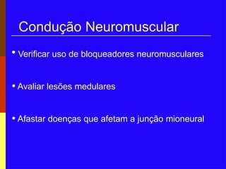 Condução Neuromuscular
• Verificar uso de bloqueadores neuromusculares
• Avaliar lesões medulares
• Afastar doenças que afetam a junção mioneural
 