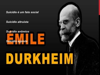 Suicídio é um fato social
Suicídio altruísta
Suicídio anômico
Suicídio egoísta
 
