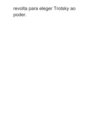 revolta para eleger Trotsky ao
poder.
 