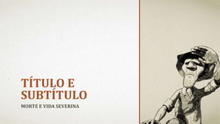 TÍTULO E
SUBTÍTULO
MORTE E VIDA SEVERINA
 