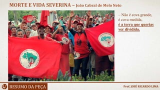 RESUMO DA PEÇA
MORTE E VIDA SEVERINA – João Cabral de Melo Neto
Prof. JOSÉ RICARDO LIMA
– Não é cova grande,
é cova medida,
é a terra que querias
ver dividida.
 