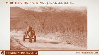 ICONOGRAFINA DA SECA
MORTE E VIDA SEVERINA – João Cabral de Melo Neto
Prof. JOSÉ RICARDO LIMA
 