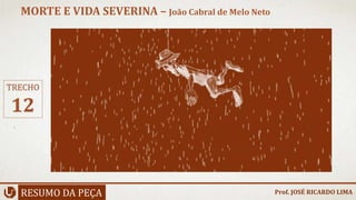 RESUMO DA PEÇA
MORTE E VIDA SEVERINA – João Cabral de Melo Neto
Prof. JOSÉ RICARDO LIMA
TRECHO
12
 