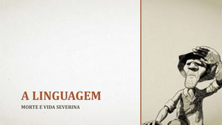 A LINGUAGEM
MORTE E VIDA SEVERINA
 