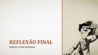 REFLEXÃO FINAL
MORTE E VIDA SEVERINA
 