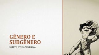 GÊNERO E
SUBGÊNERO
MORTE E VIDA SEVERINA
 