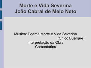 Morte e Vida Severina João Cabral de Melo Neto Musica: Poema Morte e Vida Severina (Chico Buarque)‏ Interpretação da Obra Comentários 