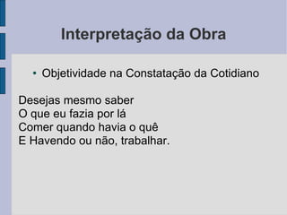 Interpretação da Obra Objetividade na Constatação da Cotidiano Desejas mesmo saber  O que eu fazia por lá Comer quando havia o quê  E Havendo ou não, trabalhar. 
